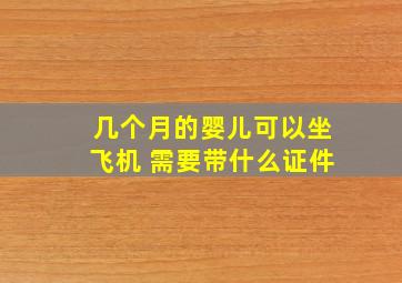 几个月的婴儿可以坐飞机 需要带什么证件